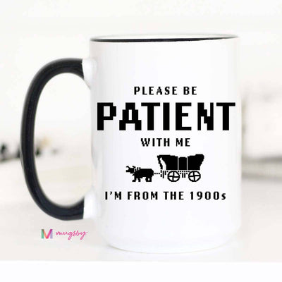I'm From the 1900s Funny Coffee Mug, Please be Patient: 11oz